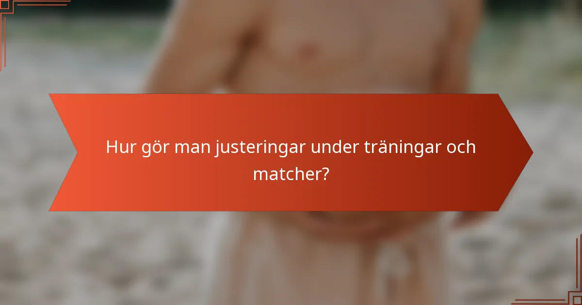 Hur gör man justeringar under träningar och matcher?