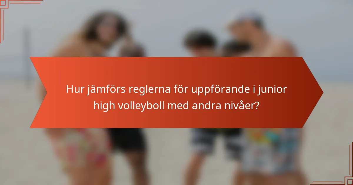 Hur jämförs reglerna för uppförande i junior high volleyboll med andra nivåer?