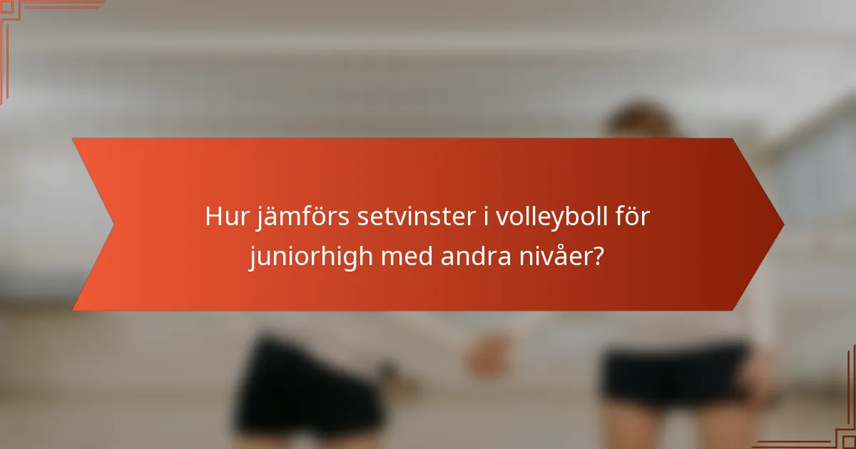 Hur jämförs setvinster i volleyboll för juniorhigh med andra nivåer?