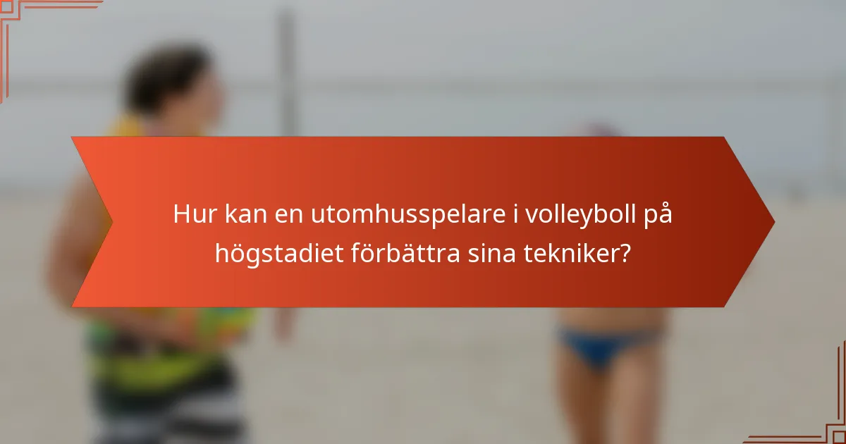 Hur kan en utomhusspelare i volleyboll på högstadiet förbättra sina tekniker?