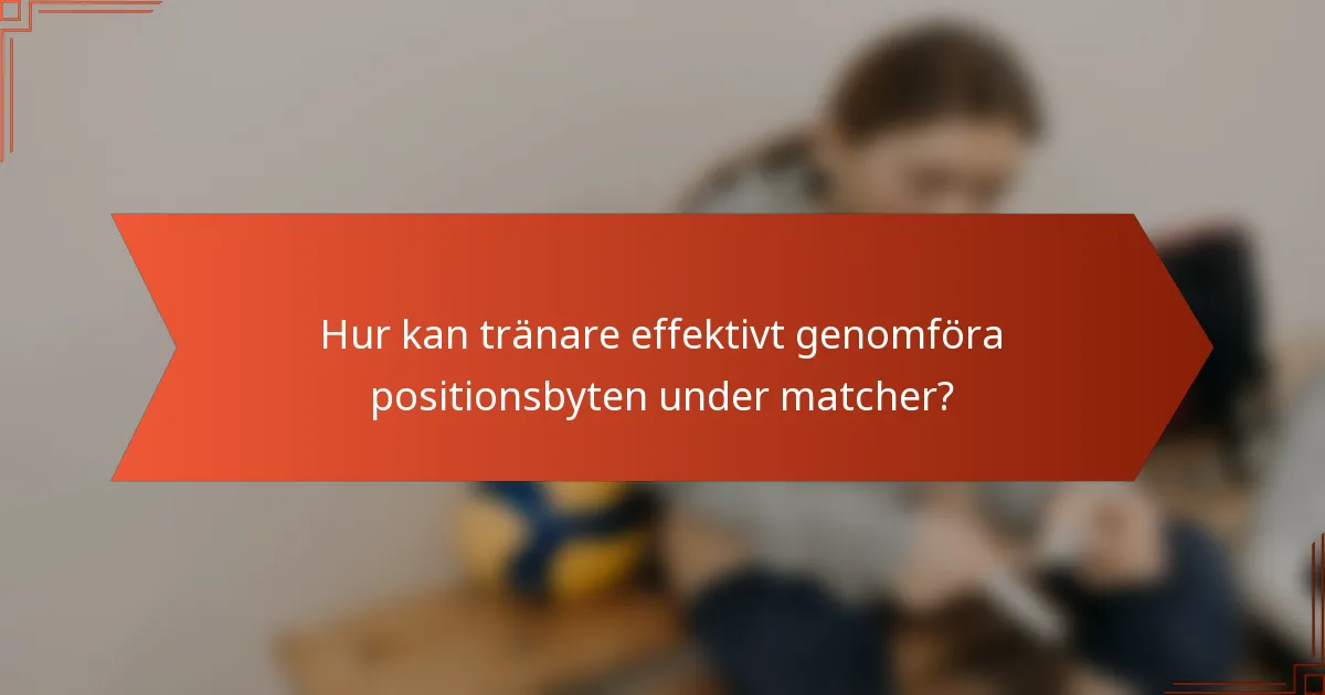 Hur kan tränare effektivt genomföra positionsbyten under matcher?