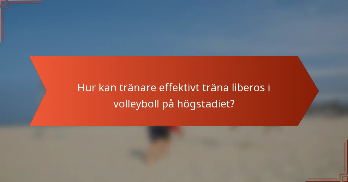 Hur kan tränare effektivt träna liberos i volleyboll på högstadiet?