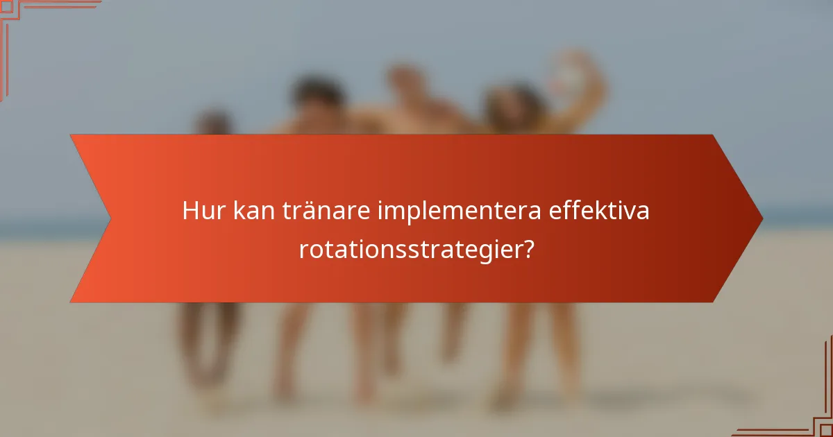Hur kan tränare implementera effektiva rotationsstrategier?