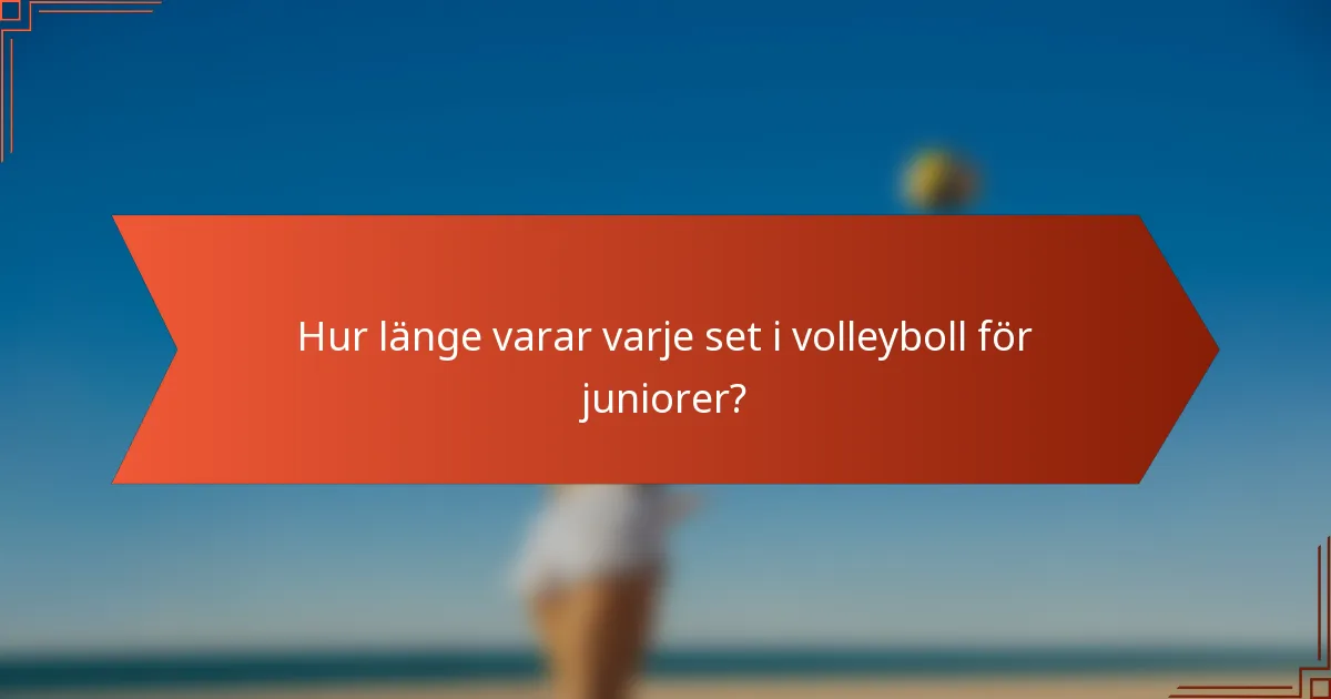 Hur länge varar varje set i volleyboll för juniorer?