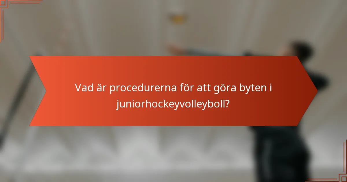 Vad är procedurerna för att göra byten i juniorhockeyvolleyboll?