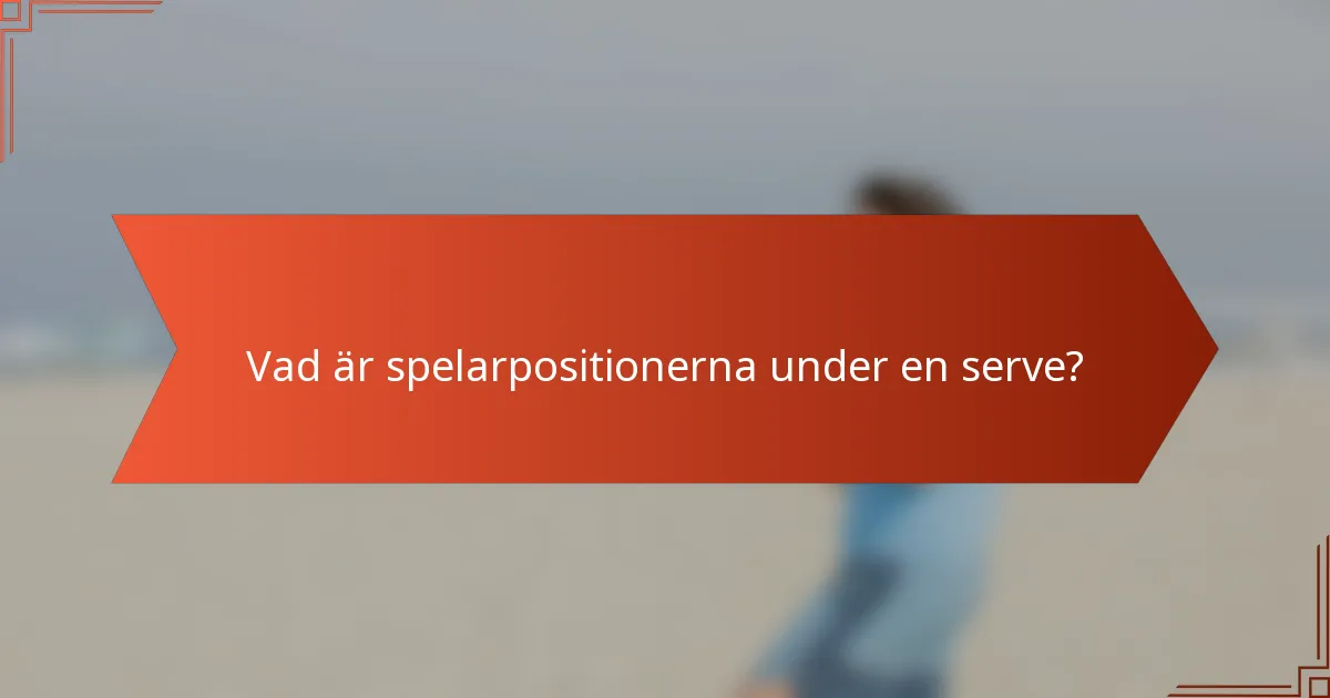 Vad är spelarpositionerna under en serve?