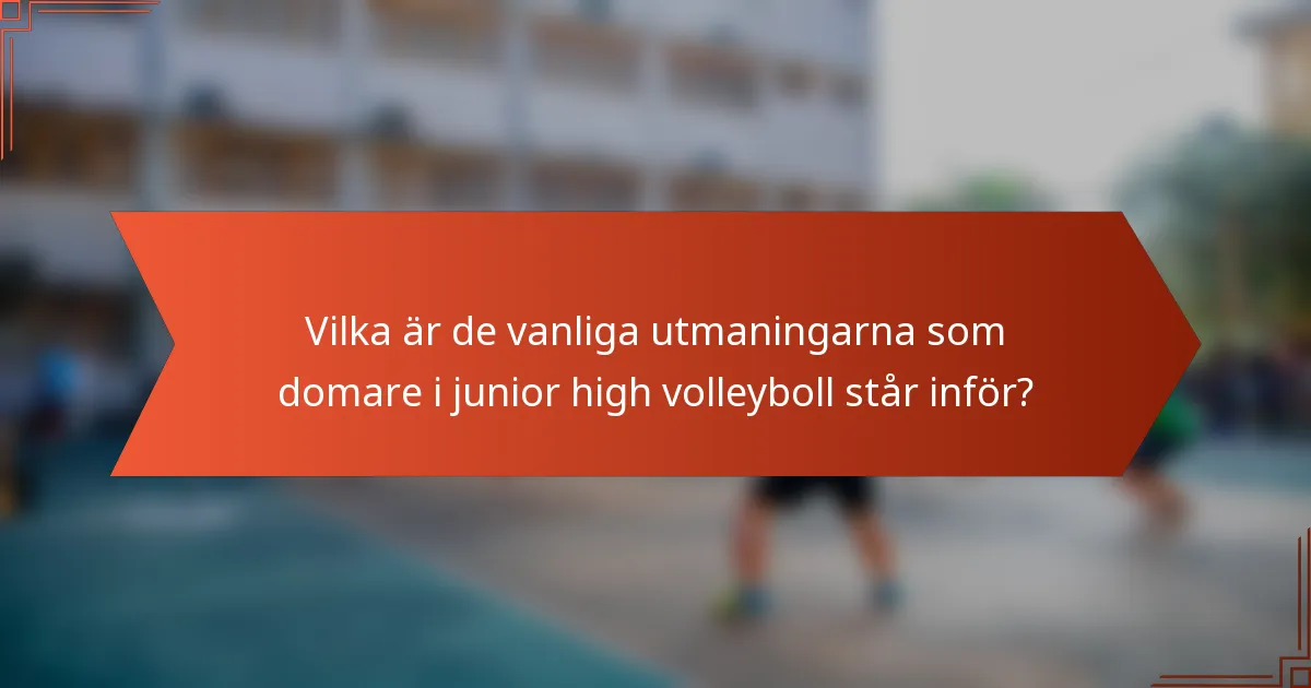 Vilka är de vanliga utmaningarna som domare i junior high volleyboll står inför?