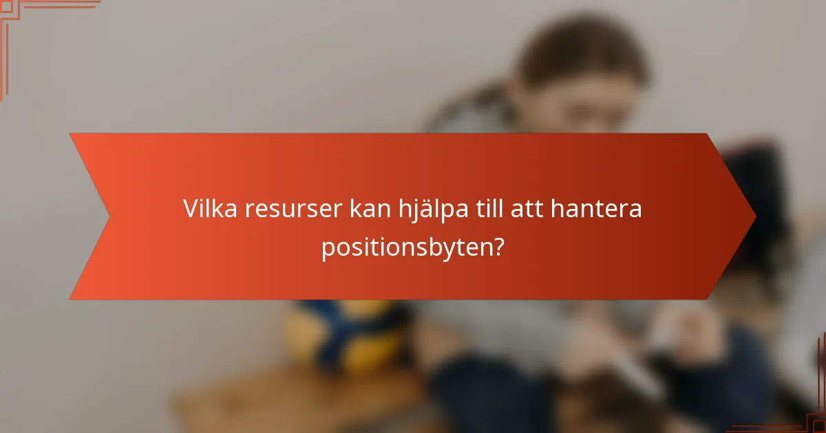 Vilka resurser kan hjälpa till att hantera positionsbyten?