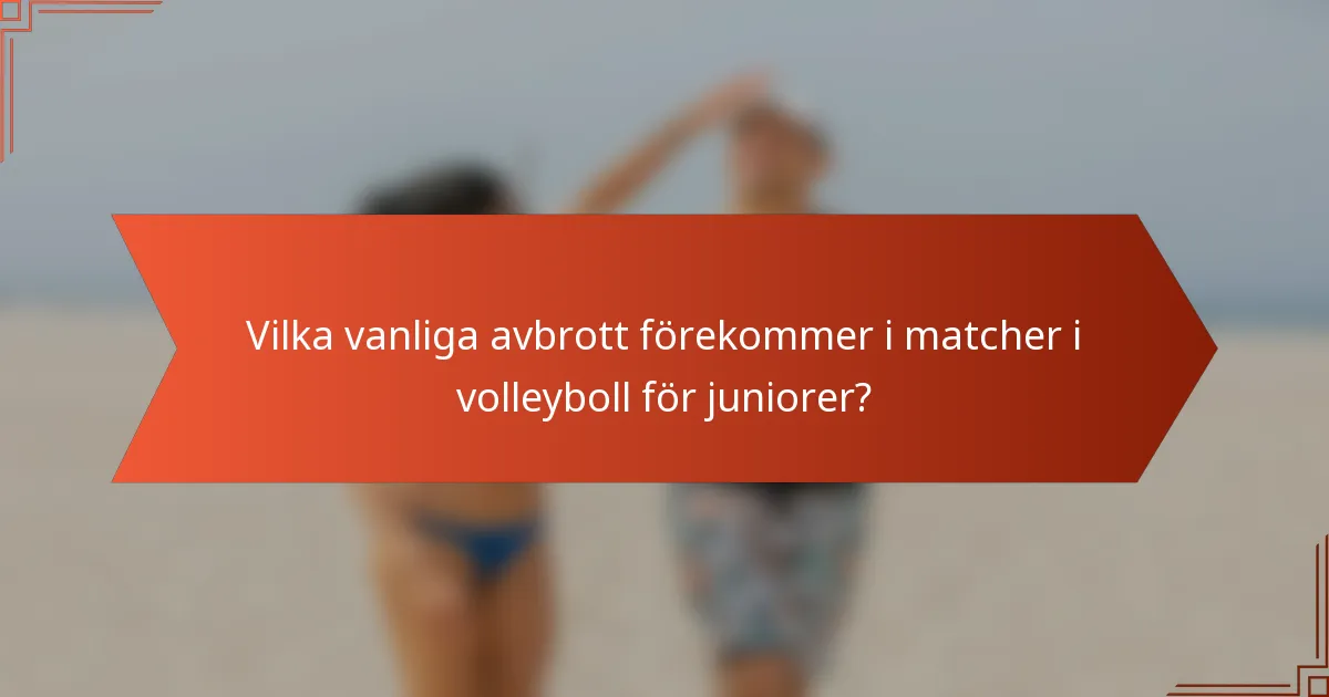Vilka vanliga avbrott förekommer i matcher i volleyboll för juniorer?